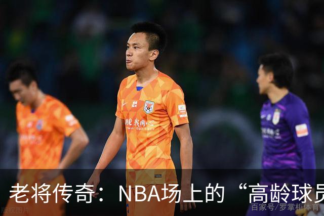 老将传奇：NBA场上的“高龄球员”大揭秘