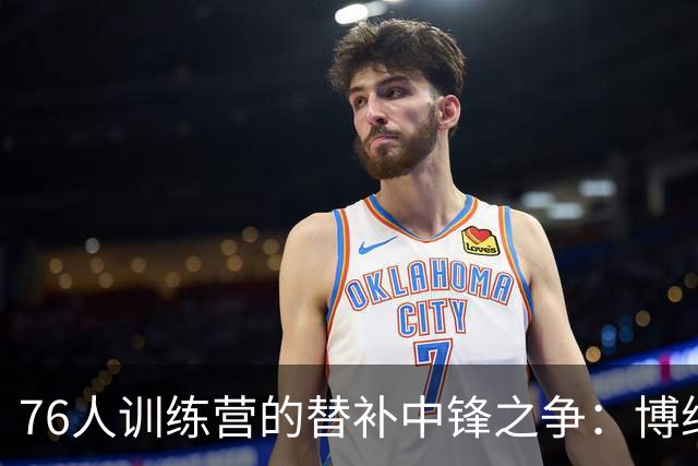 76人训练营的替补中锋之争：博纳与胡克波蒂的精彩对决